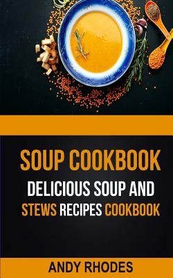 Soup Cookbook: Delicious Soup And Stews Recipes Cookbook by Rhodes, Andy