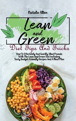 Lean And Green Diet Tips And Tricks: How To Effectively And Quickly Shed Pounds With The Lean And Green Diet Including Tasty Budget-Friendly Recipes A by Allen, Natalie