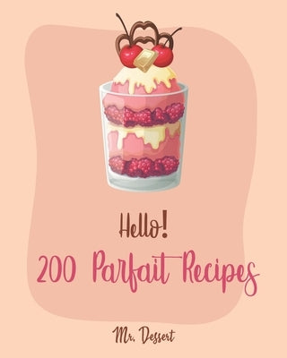 Hello! 200 Parfait Recipes: Best Parfait Cookbook Ever For Beginners [Trifle Recipes, Sundae Cookbook, Lemon Desserts Cookbook, Blackberry Recipes by Dessert