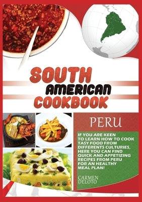South American Cookbook Peru: If You Are Keen to Learn How to Cook Tasy Food from Differents Cultures, Here You Can Find Quick and Appetizing Recipe by Doleto, Carmen
