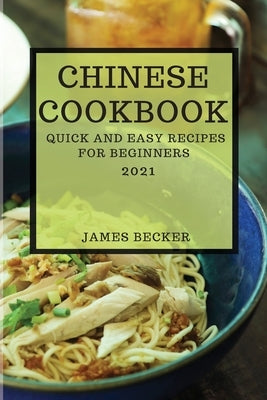 Chinese Cookbook 2021: Quick and Easy Recipes for Beginners by Becker, James