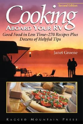 Cooking Aboard Your RV: Good Food in Less Time-More Than 300 Recipes and Tips by Groene, Janet