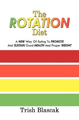 The Rotation Diet: A New Way of Eating to Promote and Sustain Good Health and Proper Weight by Blascak, Trish