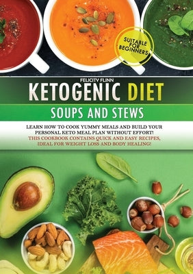 Ketogenic Diet Soups and Stews Cookbook: Learn how to cook yummy meals and build your personal keto meal plan without effort! This cookbook contains q by Flinn, Felicity