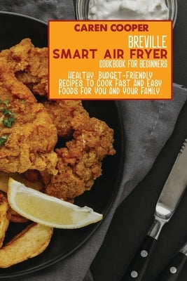 Breville Smart Air Fryer Cookbook for Beginners: Healthy, Budget-Friendly Recipes To Cook Fast And Easy Foods For You And Your Family. by Wright, Brittany
