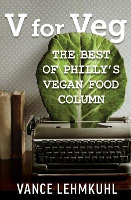V for Veg: The Best of Philly's Vegan Food Column by Lehmkuhl, Vance