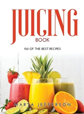 Juicing Book: 150 of the Best Recipes by Marta Jefferson