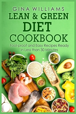 Lean and Green Diet Cookbook: Fool-proof and Easy Recipes Ready in Less than 30 Minutes by Williams, Gina