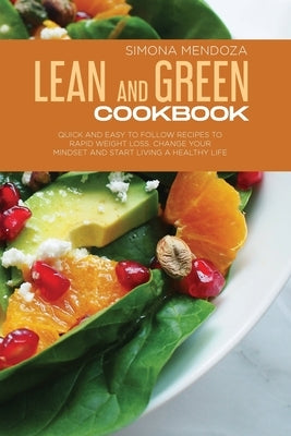 Lean and Green Cookbook: Quick and Easy to Follow Recipes to Rapid Weight Loss. Change Your Mindset and Start Living a Healthy Life. by Mendoza, Simona