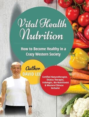 Vital Health Nutrition: How to Become Healthy in a Crazy Western Society by Lee, David