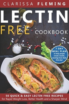 Lectin Free Cookbook: 50 Quick & Easy Lectin Free Recipes for Rapid Weight Loss, Better Health and a Sharper Mind (7 Day Meal Plan To Help P by Fleming, Clarissa