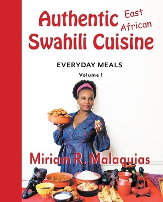 Authentic East African Swahili Cuisine: Everyday Meals by Malaquias, Miriam R.