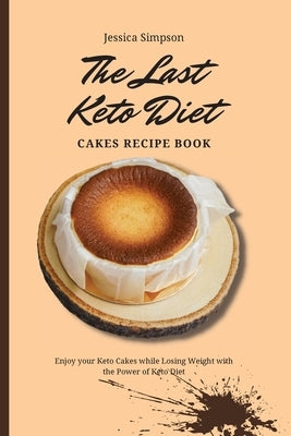 The Last Keto Diet Cakes Recipe Book: Enjoy your Keto Cakes while Losing Weight with the Power of Keto Diet by Simpson, Jessica