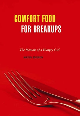 Comfort Food for Breakups: The Memoir of a Hungry Girl by Bociurkiw, Marusya