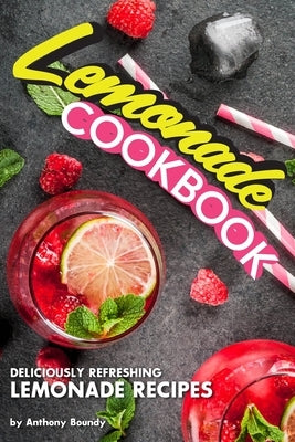 Lemonade Cookbook: Deliciously Refreshing Lemonade Recipes by Boundy, Anthony