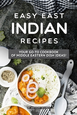 Easy East Indian Recipes: Your GO-TO Cookbook of Middle Eastern Dish Ideas! by Boundy, Anthony