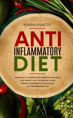 Anti Inflammatory Diet: Learn How to Eliminate Inflammation Naturally, Lose Weight, Heal the Immune System, Prevent Degenerative Disease With by Viviette, Karen