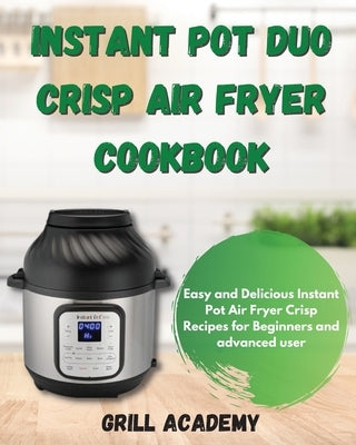 Instant Pot Duo Crisp Air Fryer Cookbook: Easy and Delicious Instant Pot Air Fryer Crisp Recipes for Beginners and advanced user by Academy, Grill