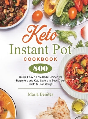 Keto Instant Pot Cookbook: 800 Quick, Easy & Low-Carb Recipes for Beginners and Keto Lovers to Boost Your Health & Lose Weight by Benites, Maria