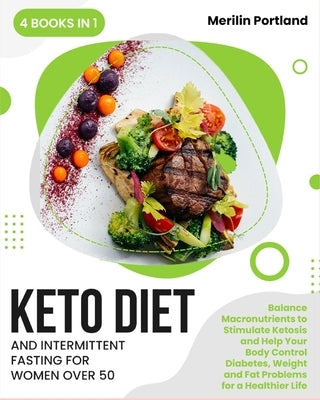 Keto Diet and Intermittent Fasting for Women Over 50: Balance Macronutrients to Stimulate Ketosis and Help Your Body Control Diabetes, Weight and Fat by Portland, Merilin