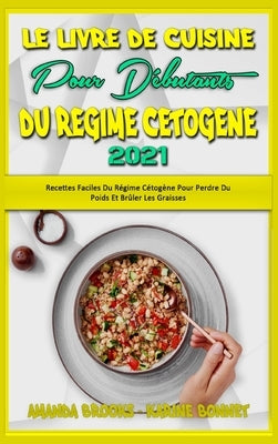 Le Livre De Cuisine Pour Débutants Du Régime Cétogène 2021: Recettes Faciles Du Régime Cétogène Pour Perdre Du Poids Et Brûler Les Graisses (Keto Diet by Brooks, Amanda