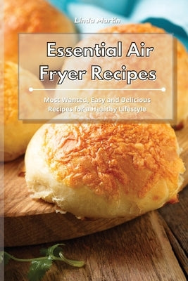 Essential Air Fryer Recipes: Most Wanted, Easy and Delicious Recipes for a Healthy Lifestyle by Martin, Linda