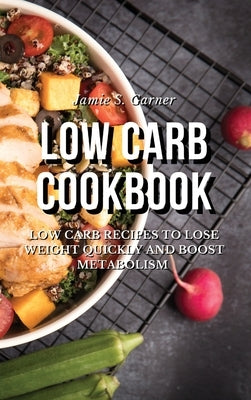 Low Carb Cookbook Low Carb Recipes to Lose Weight Quickly and Boost Metabolism by Garner, Jamie S.