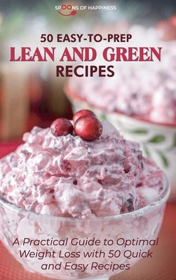 50 Easy-to-Prep Lean and Green Recipes: Quick and Flavorful Low-Carb Foods for Burn Fat Efficiently by Spoons of Happiness