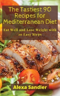 The Tastiest 90 Recipes for Mediterranean Diet: Eat Well and Lose Weight with 10 Easy Steps by Sandler, Alexa