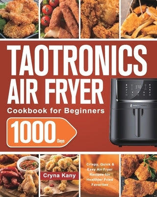 TaoTronics Air Fryer Cookbook for Beginners: 1000-Day Crispy, Quick & Easy Air Fryer Recipes for Healthier Fried Favorites by Kany, Cryna