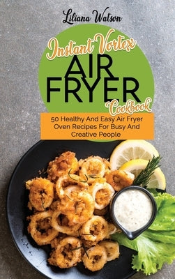 Instant Vortex Air fryer Cookbook: 50 Healthy And Easy Air Fryer Oven Recipes For Busy And Creative People by Watson, Liliana