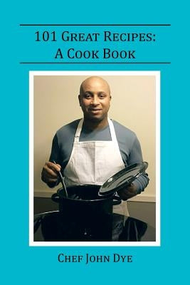 101 Great Recipes: A Cook Book by Dye, Chef John