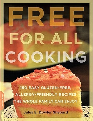 Free for All Cooking: 150 Easy Gluten-Free, Allergy-Friendly Recipes the Whole Family Can Enjoy by Dowler Shepard, Jules E.