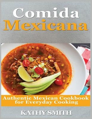 Comida Mexicana: Authentic Mexican Cookbook for Everyday Cooking by Smith, Kathy