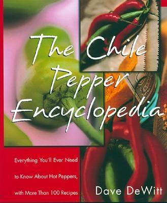 The Chile Pepper Encyclopedia: Everything You'll Ever Need to Know about Hot Peppers, with More Than 100 Recipes by DeWitt, Dave