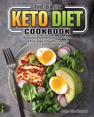 The Basic Keto Diet Cookbook: Delicious and Healthy Keto Recipes to Kick Start A Healthy Lifestyle by Creekmore, John