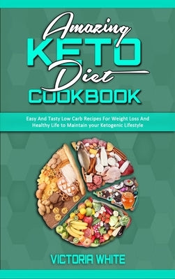 Amazing Keto Diet Cookbook: Easy And Tasty Low Carb Recipes For Weight Loss And Healthy Life to Maintain your Ketogenic Lifestyle by White, Victoria
