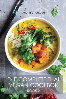 The Complete Thai Vegan Cookbok (Book II): Wonderful and Healthy Thai Recipes for Vegetarians and for People who want to keep a Healthy Lifestyle by Chansuda, Anong