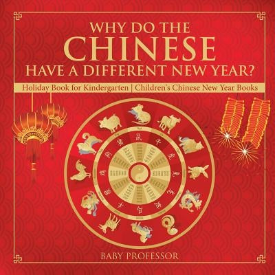 Why Do The Chinese Have A Different New Year? Holiday Book for Kindergarten - Children's Chinese New Year Books by Baby Professor