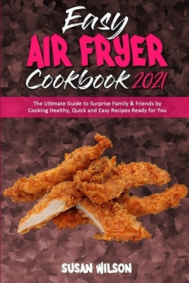 Easy Air Fryer Cookbook 2021: The Ultimate Guide to Surprise Family & Friends by Cooking Healthy, Quick and Easy Recipes Ready for You by Wilson, Susan