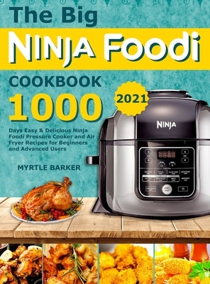 The Big Ninja Foodi Cookbook: 1000-Days Easy & Delicious Ninja Foodi Pressure Cooker and Air Fryer Recipes for Beginners and Advanced Users by Barker, Myrtle