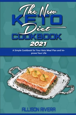 The New Keto Diet Cookbook 2021: A Simple Cookbook for Your Keto Meal Plan and Improve Your Life by Rivera, Allison