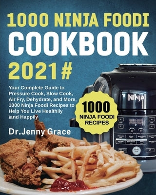 1000 Ninja Foodi Cookbook 2021#: Your Complete Guide to Pressure Cook, Slow Cook, Air Fry, Dehydrate, and More, 1000 Ninja Foodi Recipes to Help You L by Grace, Jenny