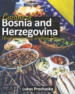 Cuisine of Bosnia and Herzegovina: Unexplored Tastes of Southern Slavs by Prochazka, Lukas