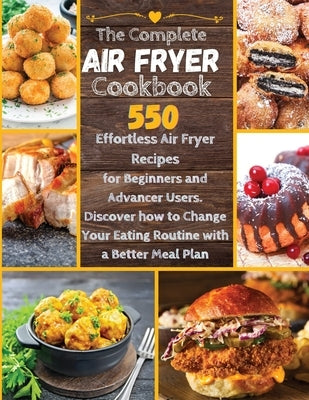 The Complete Air Fryer Cookbook: 550 Effortless Air Fryer Recipes for Beginners and Advanced Users. Discover How to Change your Eating Routine with a by Patricia White