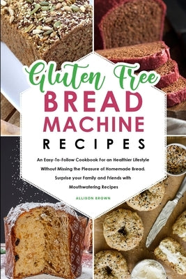 Gluten-Free Bread Machine Recipes by Brown, Allison