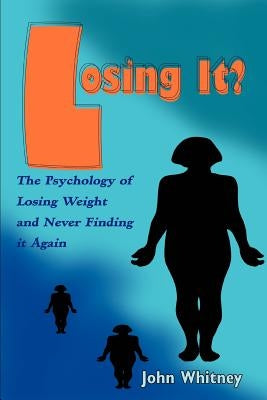 Losing It?: The Psychology of Losing Weight and Never Finding it Again by Whitney, John