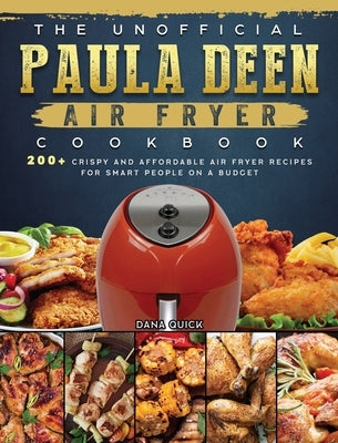 The Unofficial Paula Deen Air Fryer Cookbook: 200+ Crispy and Affordable Air Fryer Recipes for Smart People on a Budget by Quick, Dana