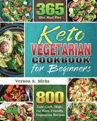 Keto Vegetarian Cookbook for Beginners: 800 Low-Carb, High-Fat Keto-Friendly Vegetarian Recipes with 365 Diet Meal Plan by Hicks, Vernon S.