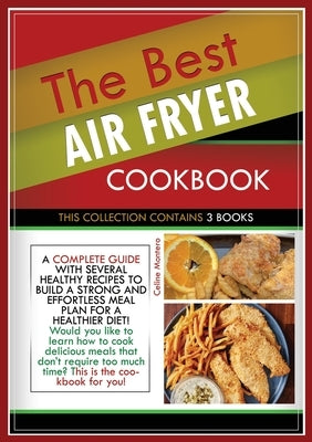 The Best Air Fryer Cookbook: THIS COLLECTION CONTAINS 3 BOOKS: a complete guide with several healthy recipes to build a strong and effortless meal by Montero, Celine